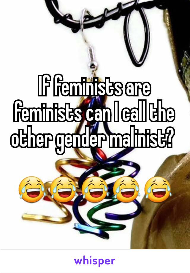 If feminists are feminists can I call the other gender malinist? 

😂😂😂😂😂