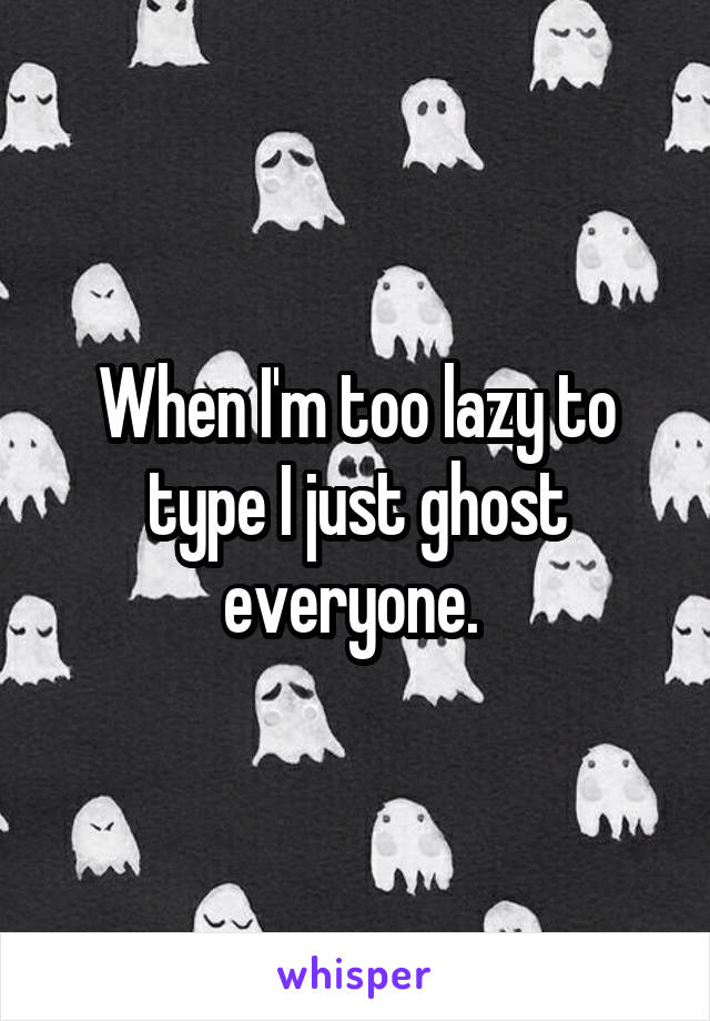 When I'm too lazy to type I just ghost everyone. 