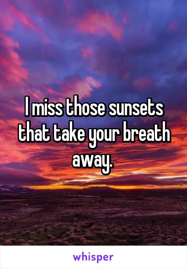 I miss those sunsets that take your breath away. 