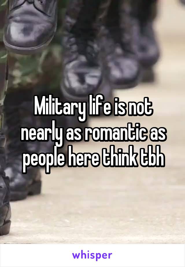 Military life is not nearly as romantic as people here think tbh