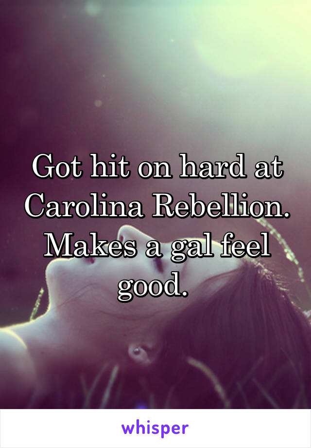 Got hit on hard at Carolina Rebellion. Makes a gal feel good. 