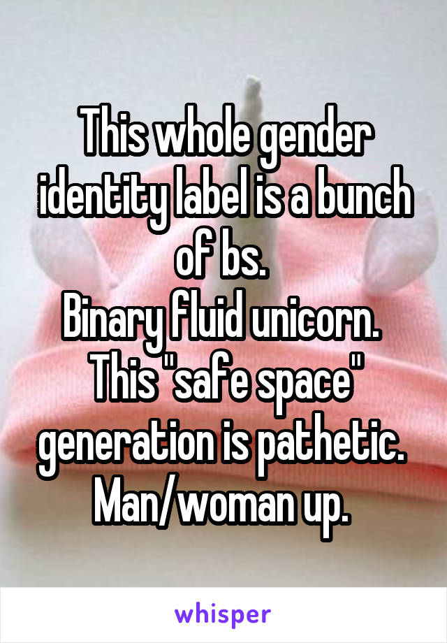 This whole gender identity label is a bunch of bs. 
Binary fluid unicorn. 
This "safe space" generation is pathetic. 
Man/woman up. 