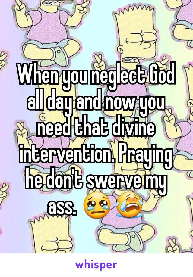 When you neglect God all day and now you need that divine intervention. Praying he don't swerve my ass. 😢😭