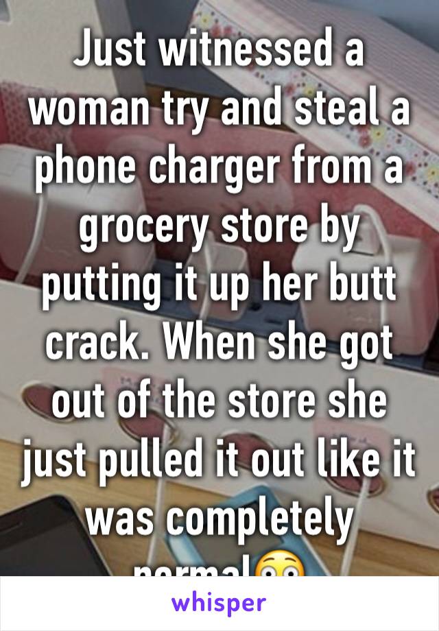 Just witnessed a woman try and steal a phone charger from a grocery store by putting it up her butt crack. When she got out of the store she just pulled it out like it was completely normal😳