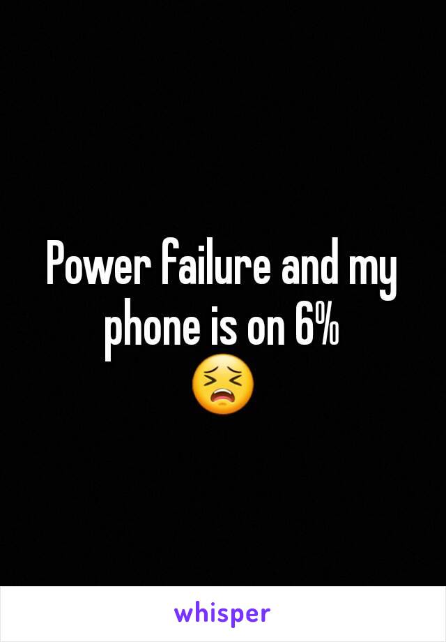 Power failure and my phone is on 6%
😣