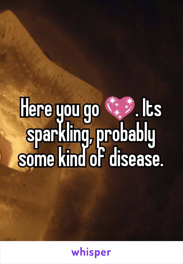 Here you go 💖. Its sparkling, probably some kind of disease.