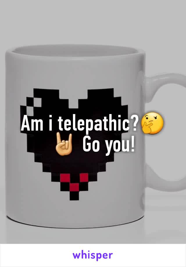 Am i telepathic?🤔🤘 Go you!