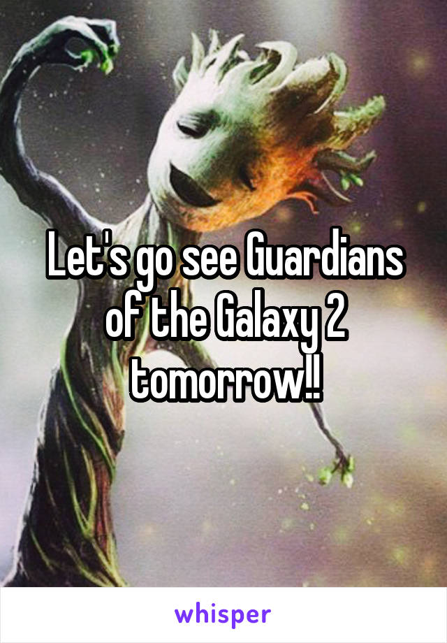 Let's go see Guardians of the Galaxy 2 tomorrow!!