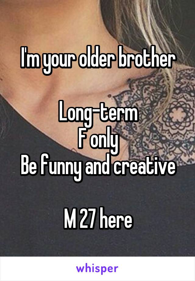 I'm your older brother

Long-term
F only
Be funny and creative

M 27 here