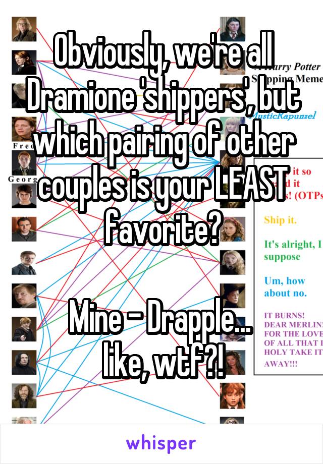 Obviously, we're all Dramione 'shippers', but which pairing of other couples is your LEAST favorite?

Mine - Drapple... 
like, wtf?!
