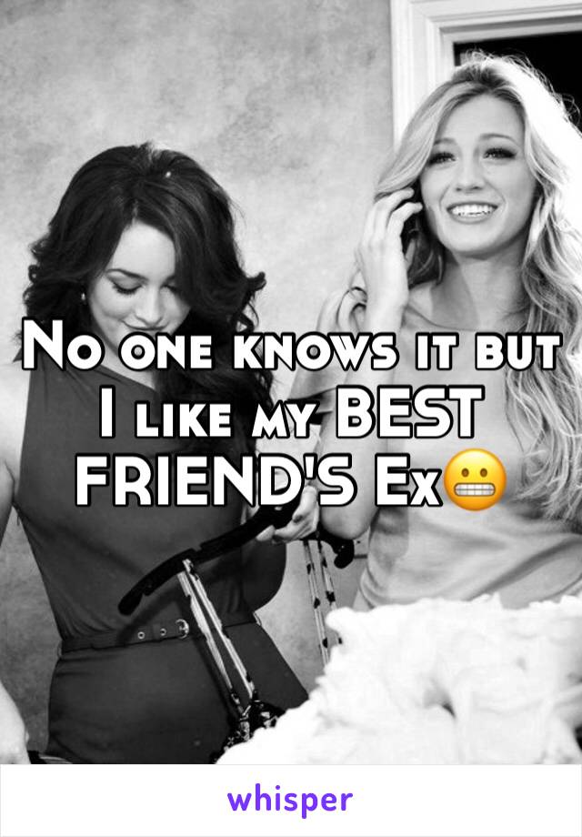 No one knows it but  I like my BEST FRIEND'S Ex😬