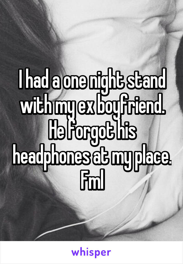 I had a one night stand with my ex boyfriend. He forgot his headphones at my place. Fml