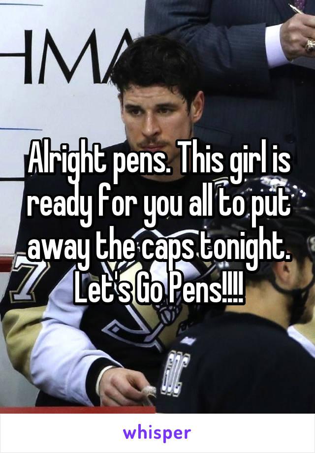 Alright pens. This girl is ready for you all to put away the caps tonight. Let's Go Pens!!!!