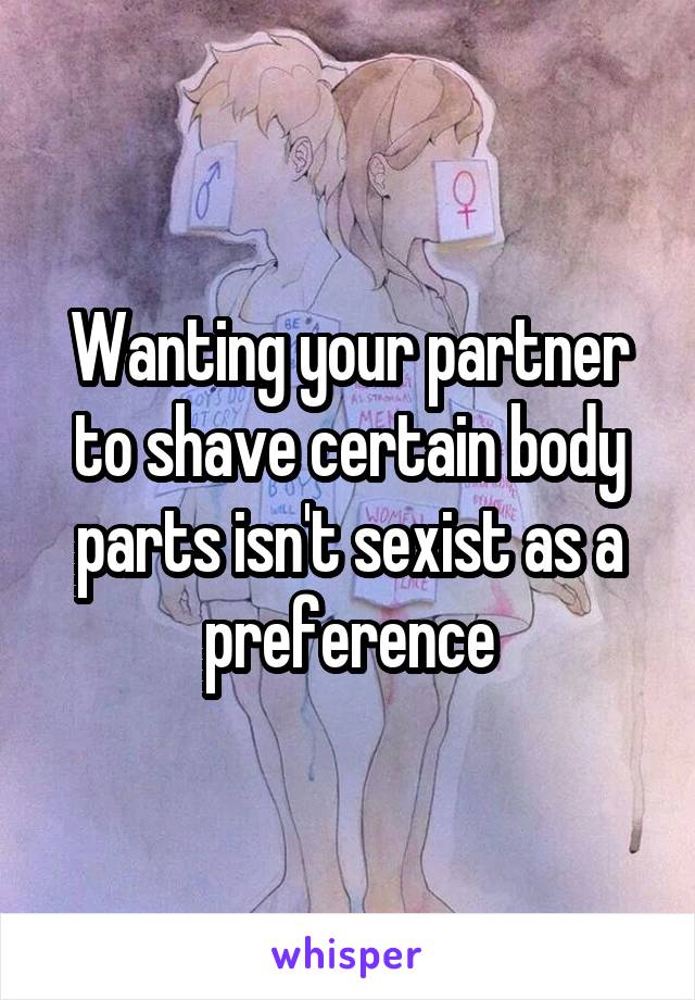 Wanting your partner to shave certain body parts isn't sexist as a preference