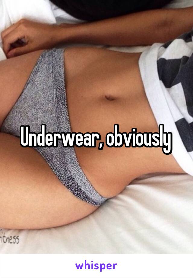 Underwear, obviously 