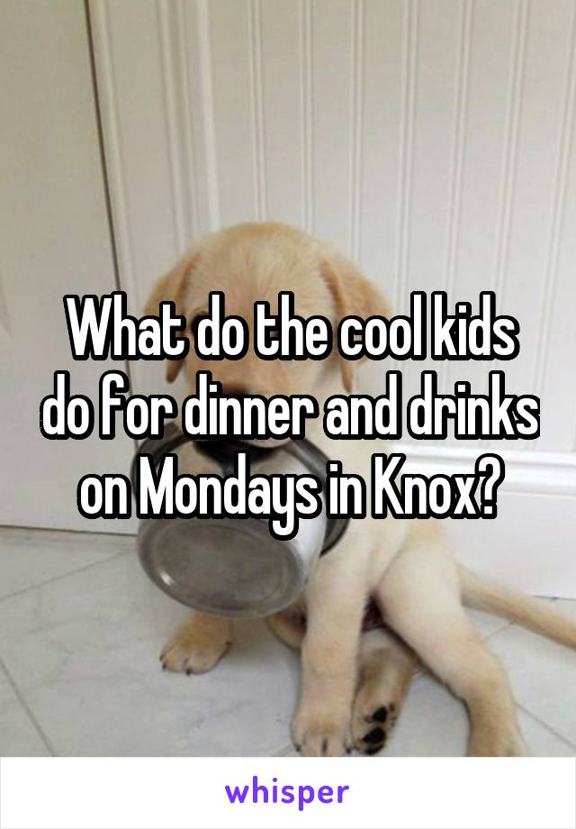 What do the cool kids do for dinner and drinks on Mondays in Knox?