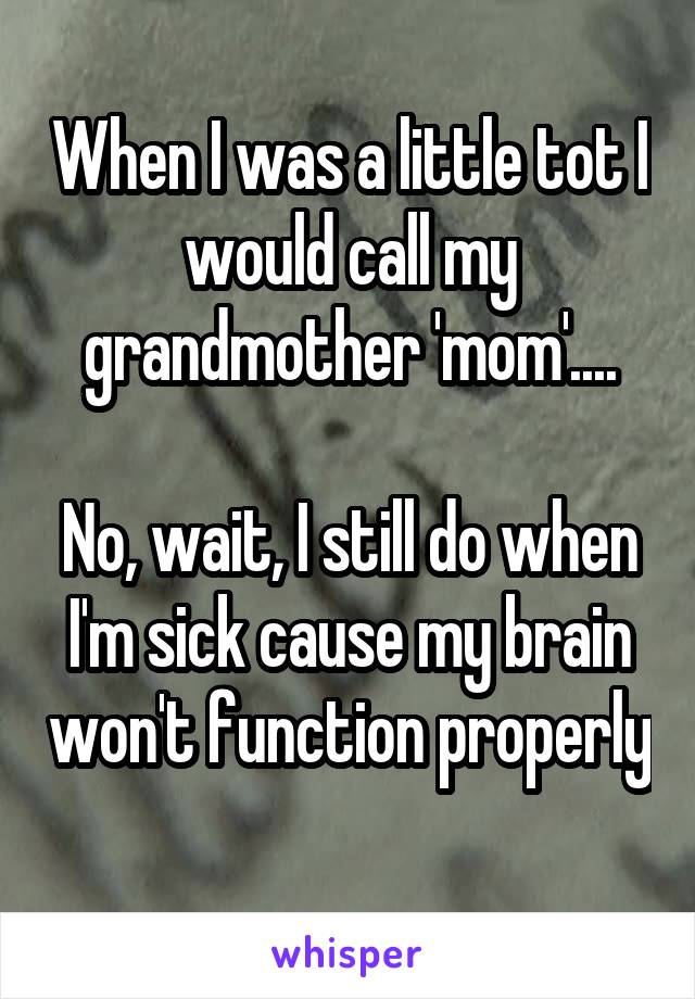 When I was a little tot I would call my grandmother 'mom'....

No, wait, I still do when I'm sick cause my brain won't function properly 