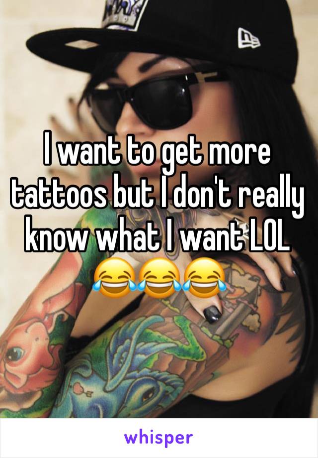 I want to get more tattoos but I don't really know what I want LOL 😂😂😂