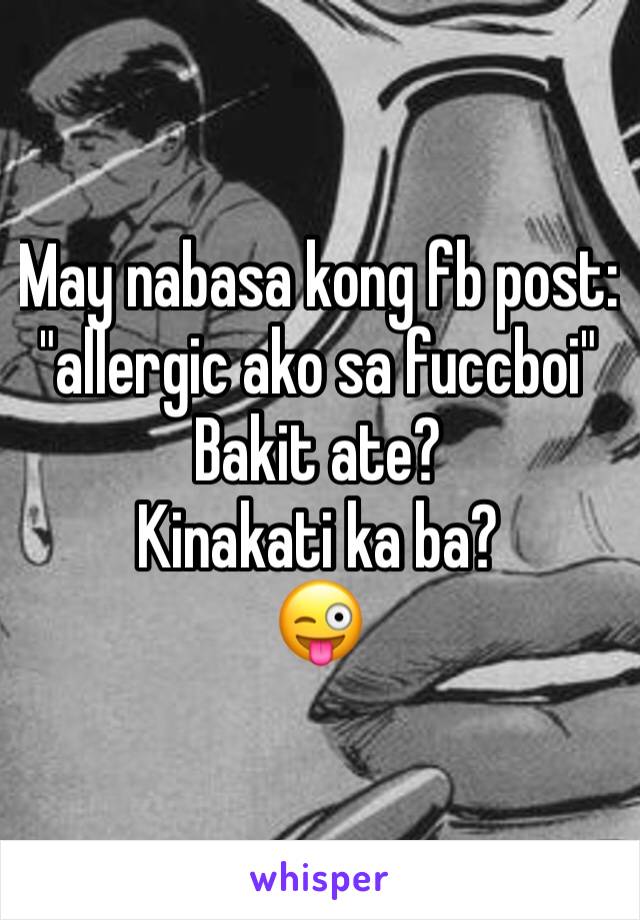 May nabasa kong fb post: "allergic ako sa fuccboi"
Bakit ate? 
Kinakati ka ba?
😜