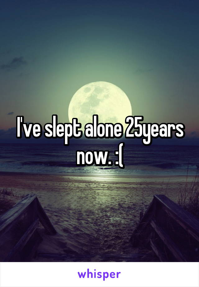 I've slept alone 25years now. :(