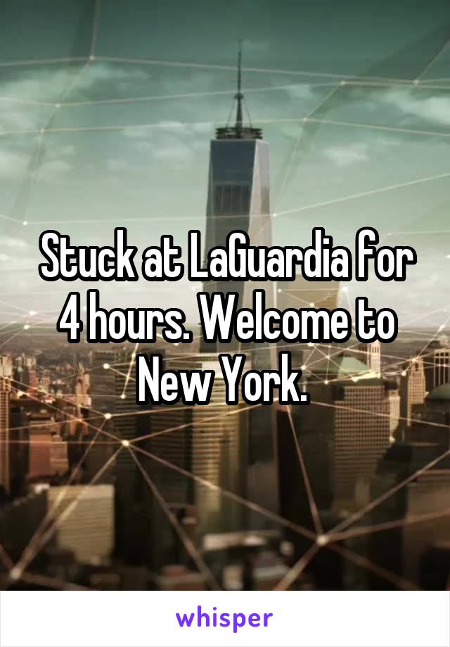 Stuck at LaGuardia for 4 hours. Welcome to New York. 