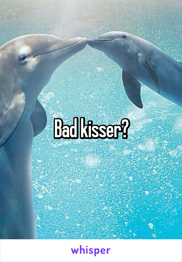 Bad kisser?