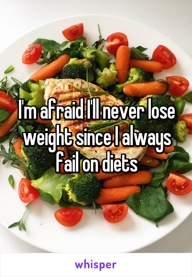 I'm afraid I'll never lose weight since I always fail on diets