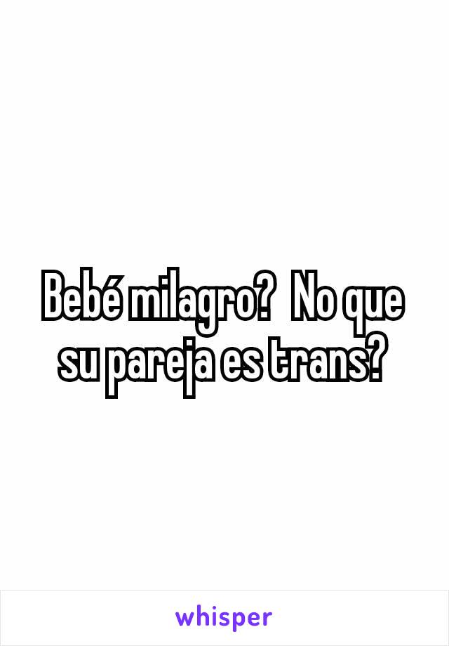 Bebé milagro?  No que su pareja es trans?