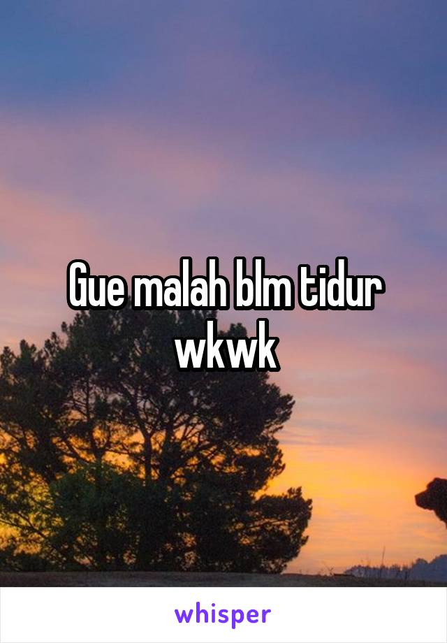 Gue malah blm tidur wkwk