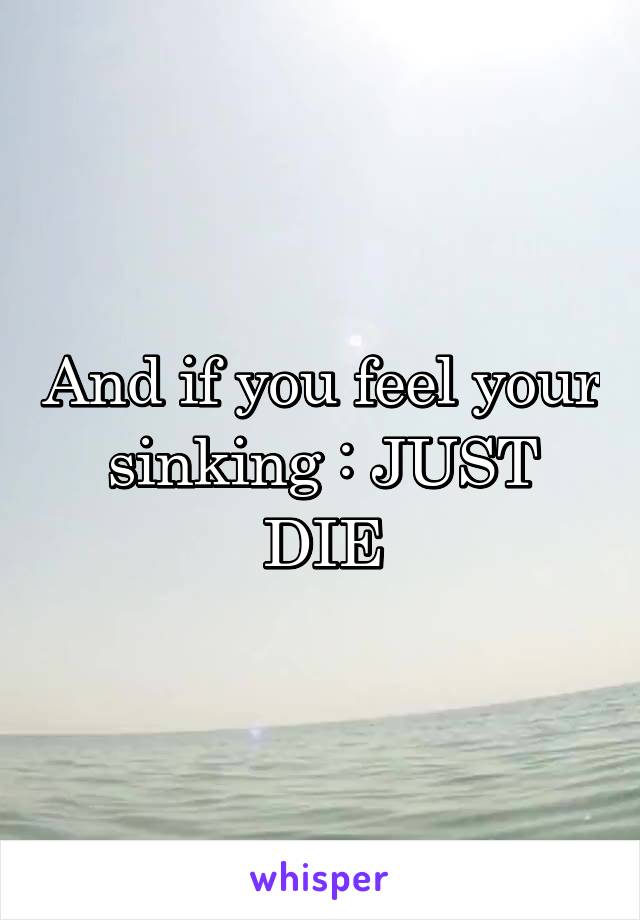 And if you feel your sinking : JUST DIE