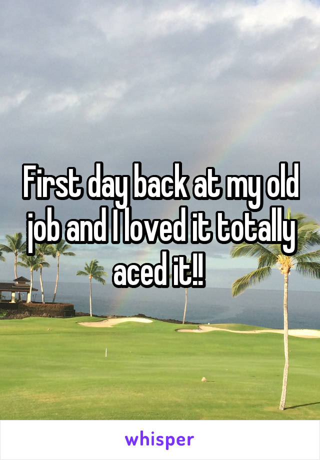 First day back at my old job and I loved it totally aced it!! 