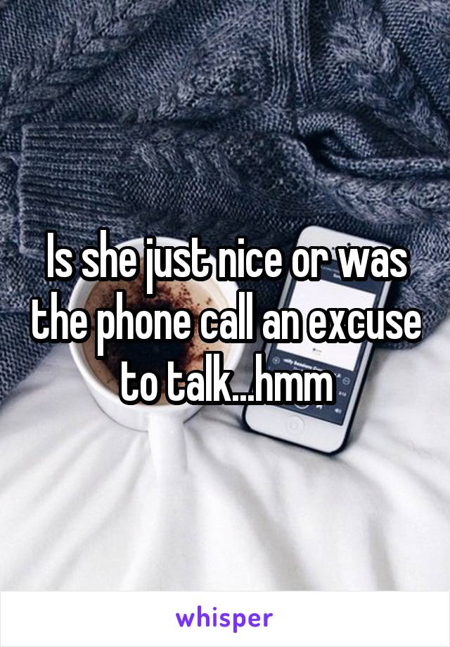 Is she just nice or was the phone call an excuse to talk...hmm