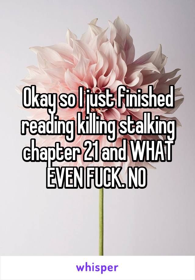 Okay so I just finished reading killing stalking chapter 21 and WHAT EVEN FUCK. NO 