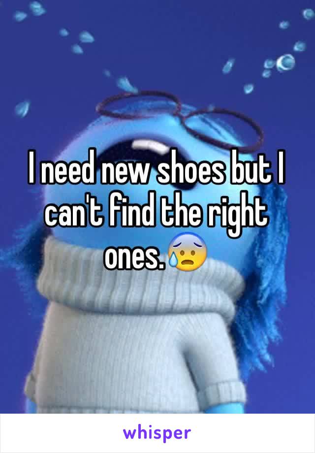 I need new shoes but I can't find the right ones.😰