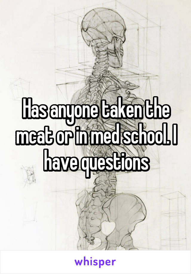 Has anyone taken the mcat or in med school. I have questions