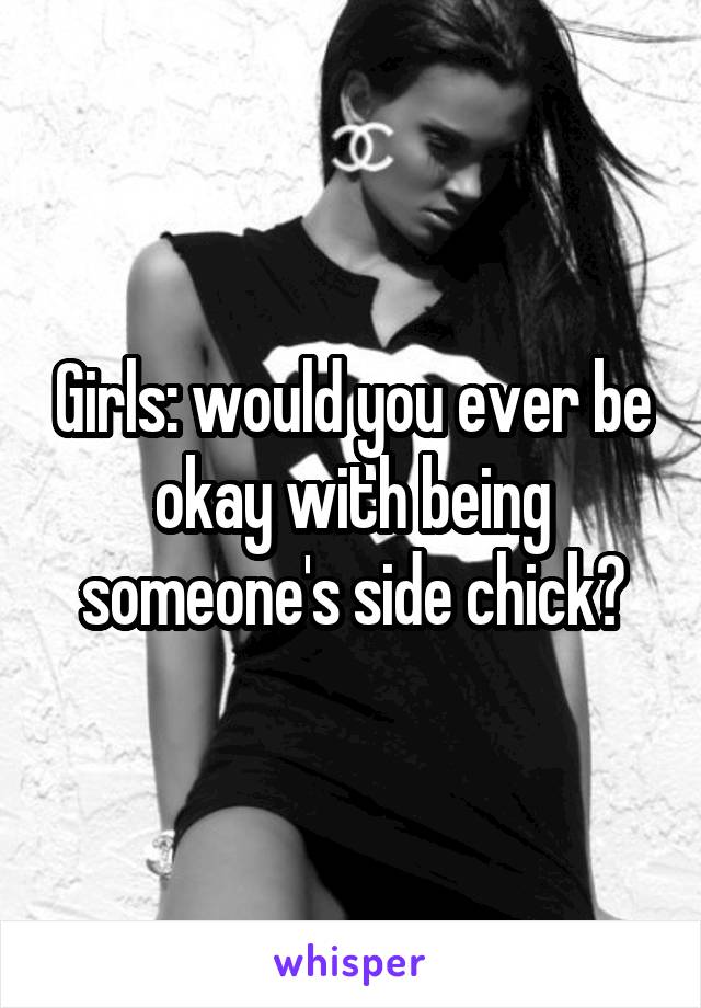 Girls: would you ever be okay with being someone's side chick?