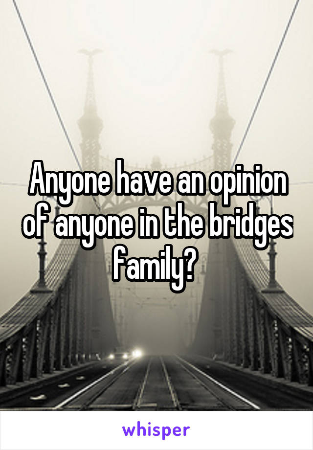 Anyone have an opinion of anyone in the bridges family? 