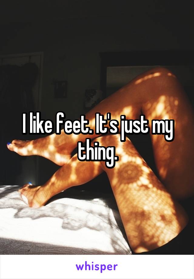 I like feet. It's just my thing.