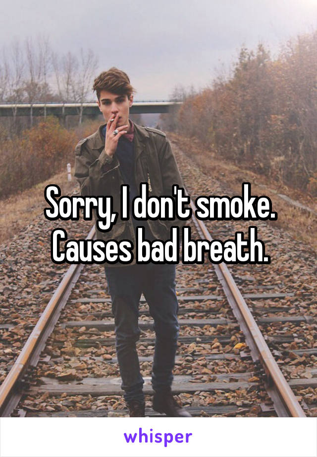 Sorry, I don't smoke.
Causes bad breath.