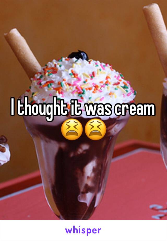 I thought it was cream 😫😫