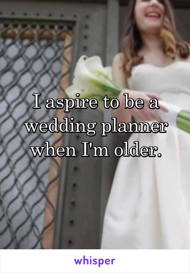 I aspire to be a wedding planner when I'm older.
