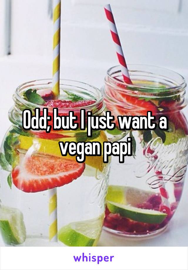 Odd; but I just want a vegan papi