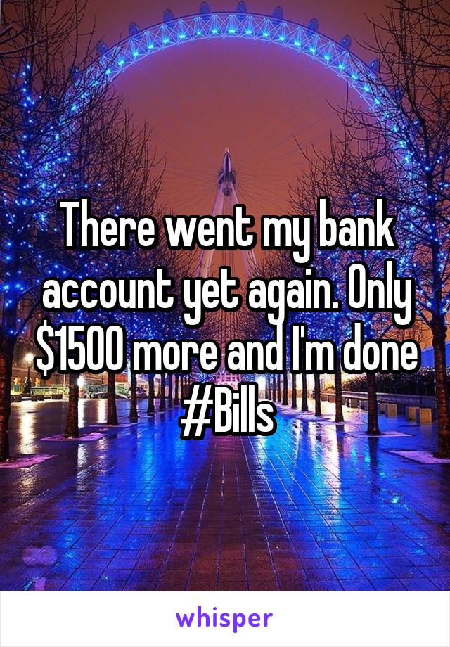 There went my bank account yet again. Only $1500 more and I'm done
#Bills