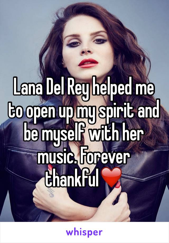 Lana Del Rey helped me to open up my spirit and be myself with her music. Forever thankful❤️