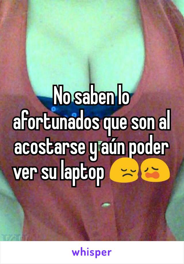 No saben lo afortunados que son al acostarse y aún poder ver su laptop 😔😩