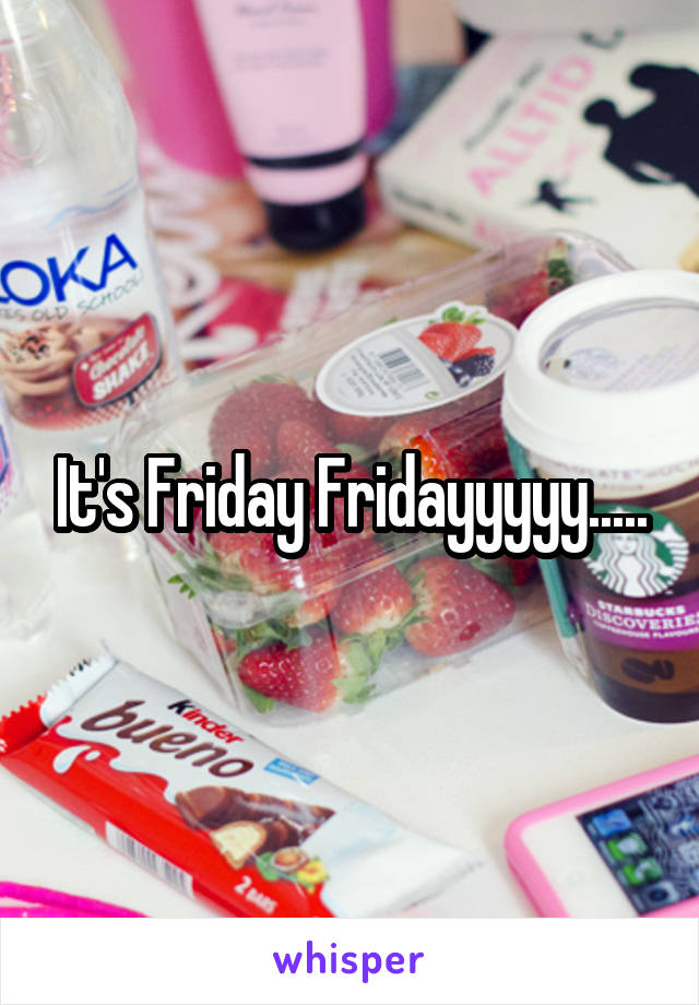 It's Friday Fridayyyyy.....