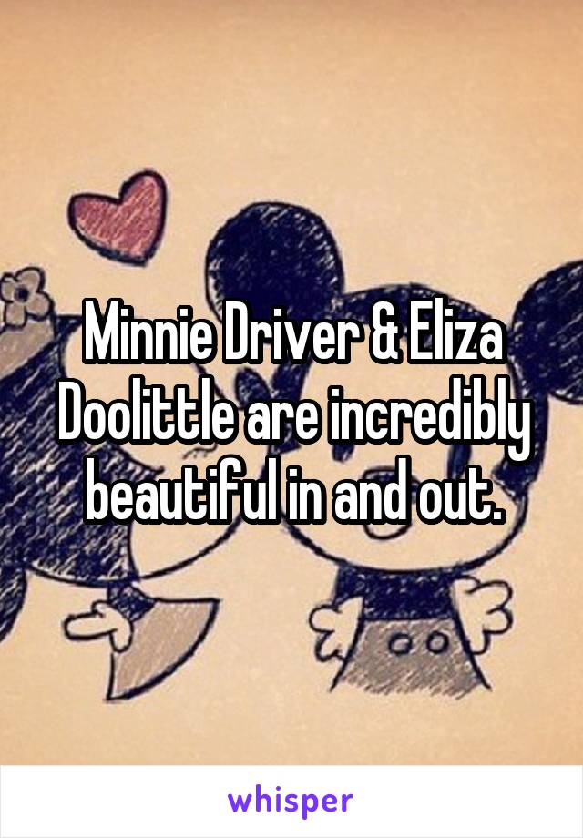 Minnie Driver & Eliza Doolittle are incredibly beautiful in and out.