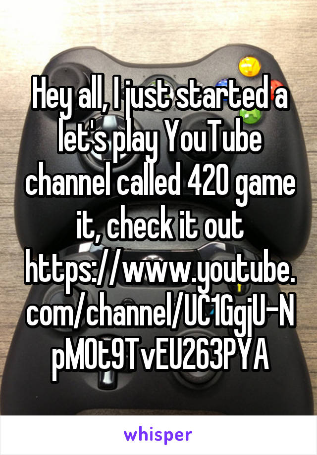 Hey all, I just started a let's play YouTube channel called 420 game it, check it out https://www.youtube.com/channel/UC1GgjU-NpM0t9TvEU263PYA