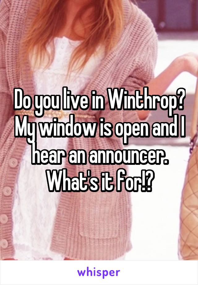 Do you live in Winthrop? My window is open and I hear an announcer. What's it for!?