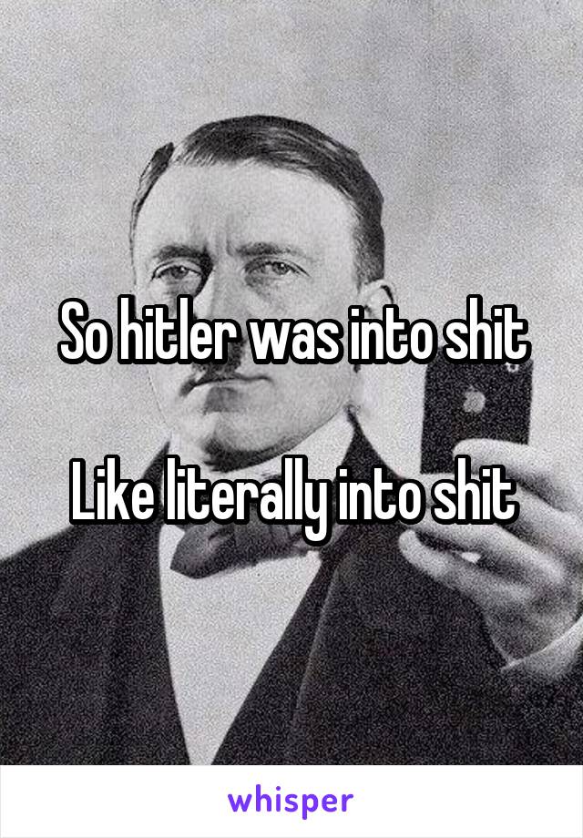 So hitler was into shit

Like literally into shit